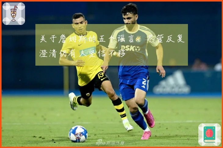 关于詹姆斯的五个谣言，尽管反复澄清仍有人坚信不移