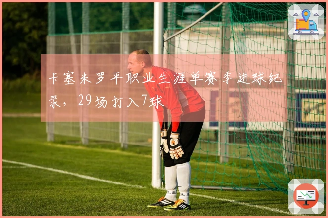 卡塞米罗平职业生涯单赛季进球纪录，29场打入7球