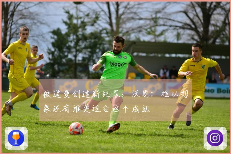 被道曼创造新纪录，沃恩：难以想象还有谁更适合这个成就