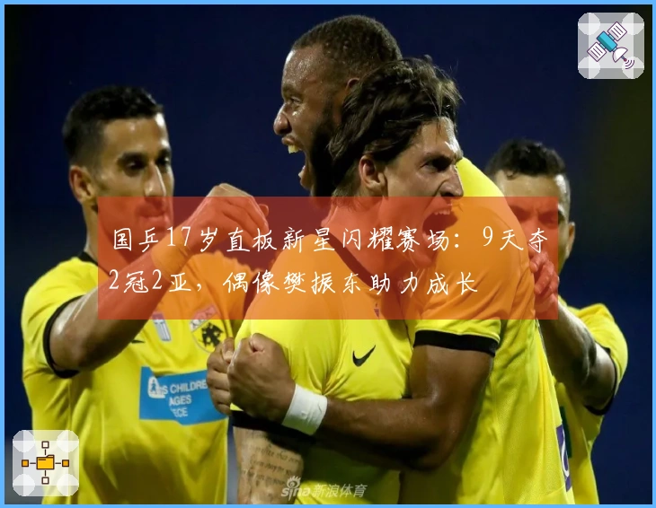 国乒17岁直板新星闪耀赛场:9天夺2冠2亚,偶像樊振东助力成长