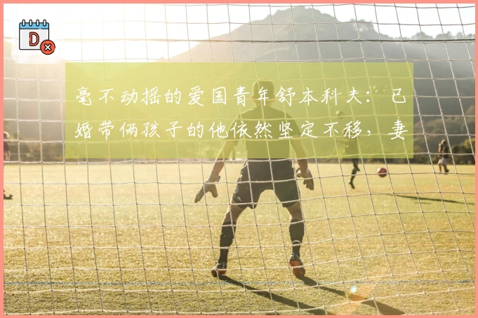 毫不动摇的爱国青年舒本科夫：已婚带俩孩子的他依然坚定不移，妻子收入高于自己也不考虑移民