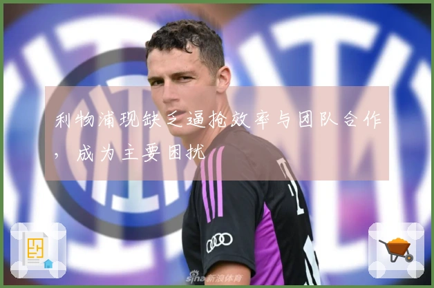 利物浦现缺乏逼抢效率与团队合作，成为主要困扰