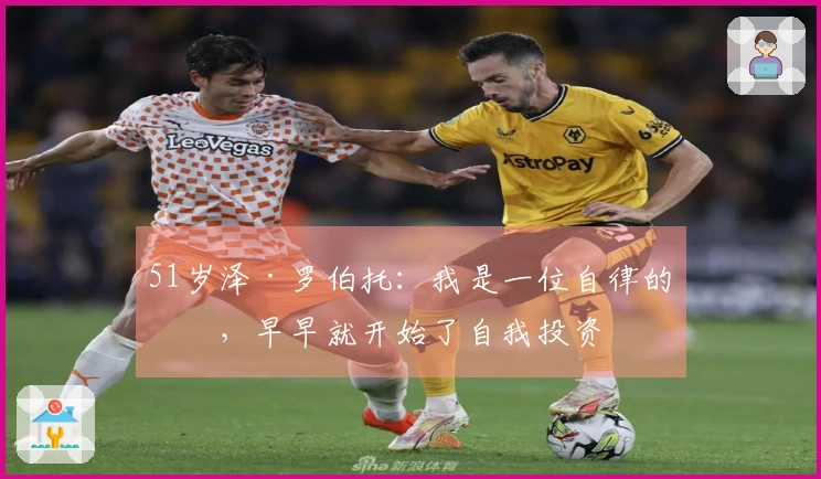 51岁泽·罗伯托：我是一位自律的人，早早就开始了自我投资