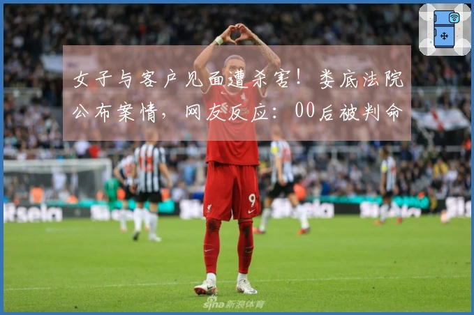 女子与客户见面遭杀害！娄底法院公布案情，网友反应：00后被判命运。