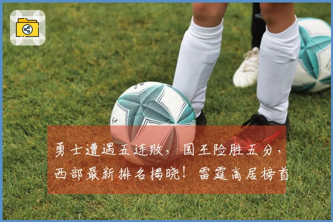 勇士遭遇五连败，国王险胜五分，西部最新排名揭晓！雷霆高居榜首连胜八场