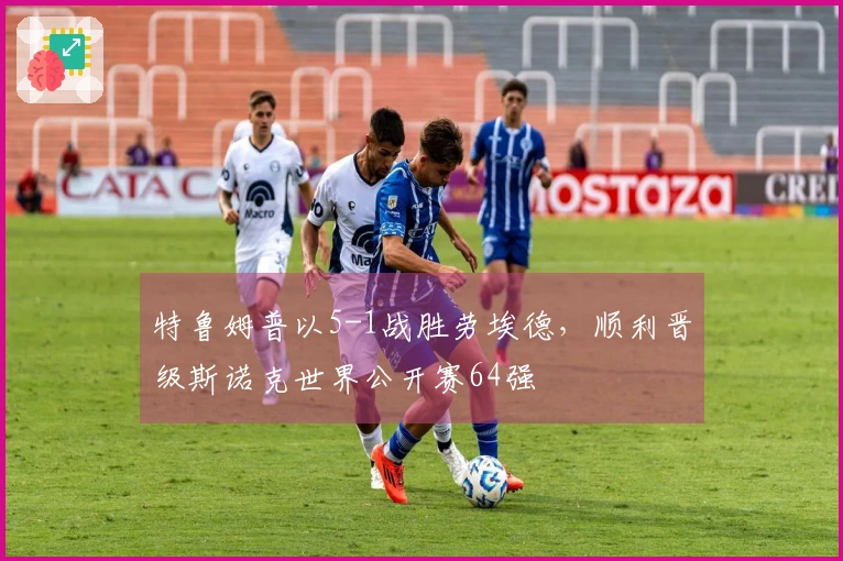 特鲁姆普以5-1战胜劳埃德，顺利晋级斯诺克世界公开赛64强