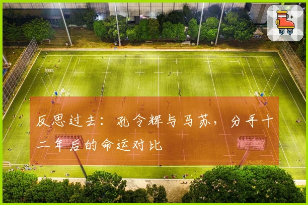 反思过去：孔令辉与马苏，分手十二年后的命运对比