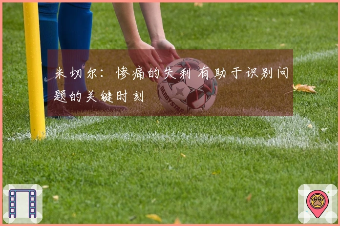 米切尔：惨痛的失利 有助于识别问题的关键时刻