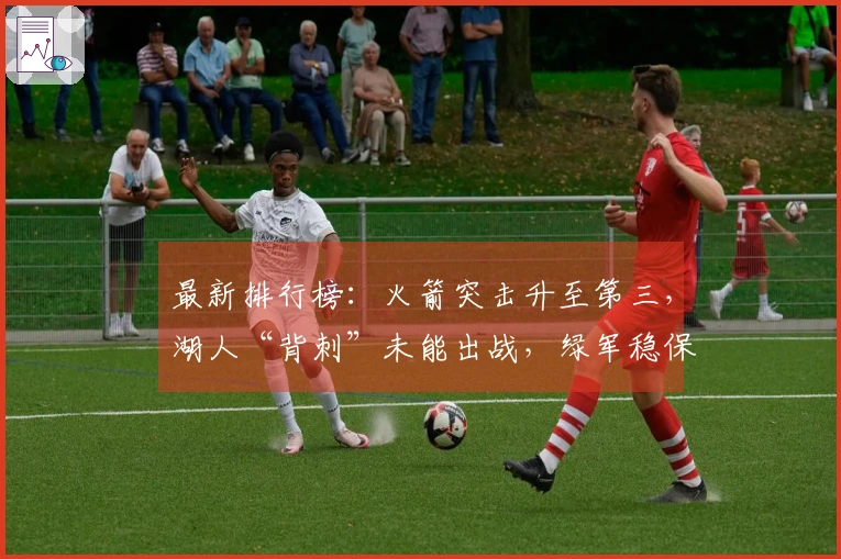 最新排行榜：火箭突击升至第三，湖人“背刺”未能出战，绿军稳保附加赛资格！